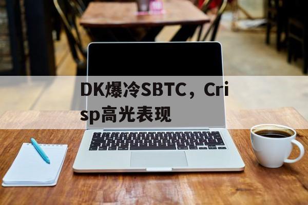DK爆冷SBTC,Crisp高光表现 DK爆冷SBTC,Crisp高光表现